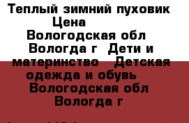 Теплый зимний пуховик › Цена ­ 3 000 - Вологодская обл., Вологда г. Дети и материнство » Детская одежда и обувь   . Вологодская обл.,Вологда г.